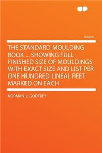 The Standard Moulding Book ... Showing Full Finished Size of Mouldings with Exact Size and List Per One Hundred Lineal Feet Marked on Each