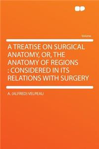 A Treatise on Surgical Anatomy, Or, the Anatomy of Regions