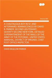 A Chautauqua Boy in '61 and Afterward; Reminiscences by David B. Parker, Second Lieutenant, Seventy-Second New York, Detailed Superintendent of the Mails of the Army of the Potomac, United States Marshal, District of Virginia, Chief Post Office Ins