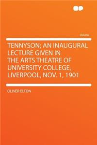 Tennyson; An Inaugural Lecture Given in the Arts Theatre of University College, Liverpool, Nov. 1, 1901