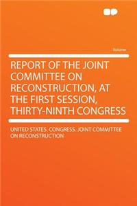 Report of the Joint Committee on Reconstruction, at the First Session, Thirty-Ninth Congress