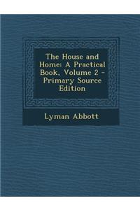 The House and Home: A Practical Book, Volume 2: A Practical Book, Volume 2