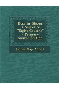 Rose in Bloom: A Sequel to Eight Cousins - Primary Source Edition