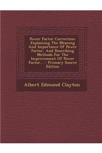 Power Factor Correction: Explaining the Meaning and Importance of Power Factor, and Describing Methods for the Improvement of Power Factor...