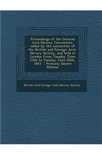 Proceedings of the General Anti-Slavery Convention, Called by the Committee of the British and Foreign Anti-Slavery Society, and Held in London from T
