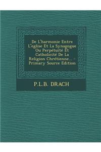 De L'harmonie Entre L'eglise Et La Synagogue Ou Perpétuité Et Catholicité De La Religion Chrétienne...