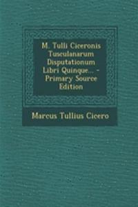 M. Tulli Ciceronis Tusculanarum Disputationum Libri Quinque...