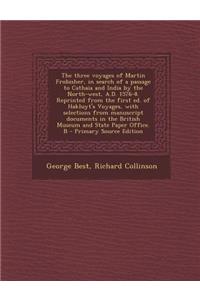 The Three Voyages of Martin Frobisher, in Search of a Passage to Cathaia and India by the North-West, A.D. 1576-8. Reprinted from the First Ed. of Hakluyt's Voyages, with Selections from Manuscript Documents in the British Museum and State Paper Of