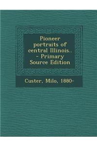 Pioneer Portraits of Central Illinois.. - Primary Source Edition