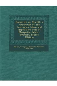 Roosevelt vs. Newett, a Transcript of the Testimony Taken and Depositions Read at Marquette, Mich