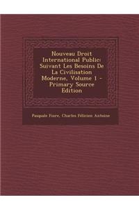 Nouveau Droit International Public: Suivant Les Besoins de La Civilisation Moderne, Volume 1 - Primary Source Edition