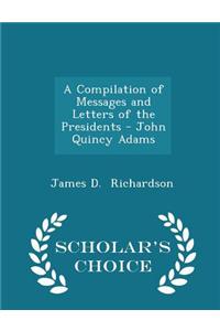 Compilation of Messages and Letters of the Presidents - John Quincy Adams - Scholar's Choice Edition