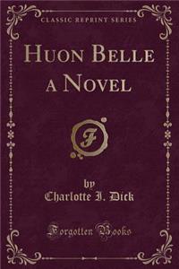 Huon Belle a Novel (Classic Reprint)