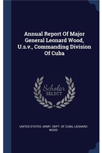 Annual Report Of Major General Leonard Wood, U.s.v., Commanding Division Of Cuba
