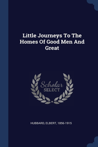 Little Journeys To The Homes Of Good Men And Great