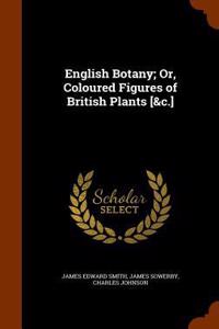 English Botany; Or, Coloured Figures of British Plants [&c.]