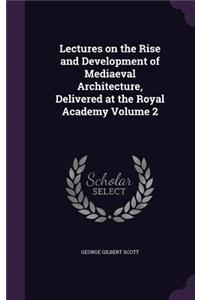 Lectures on the Rise and Development of Mediaeval Architecture, Delivered at the Royal Academy Volume 2