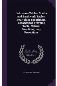 Johnson's Tables. Stadia and Earthwork Tables, Four-Place Logarithms, Logarithmic Traverse Table, Natural Functions, Map Projections