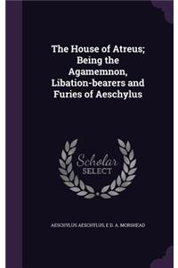 The House of Atreus; Being the Agamemnon, Libation-Bearers and Furies of Aeschylus