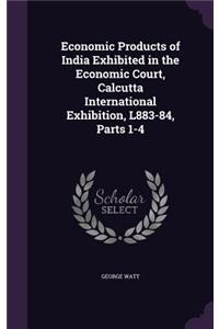 Economic Products of India Exhibited in the Economic Court, Calcutta International Exhibition, L883-84, Parts 1-4