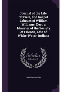 Journal of the Life, Travels, and Gospel Labours of William Williams, Dec., a Minister of the Society of Friends, Late of White-Water, Indiana