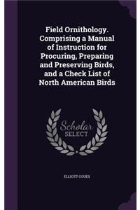 Field Ornithology. Comprising a Manual of Instruction for Procuring, Preparing and Preserving Birds, and a Check List of North American Birds