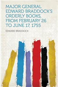 Major General Edward Braddock's Orderly Books, From February 26 to June 17, 1755