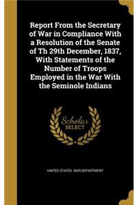 Report From the Secretary of War in Compliance With a Resolution of the Senate of Th 29th December, 1837, With Statements of the Number of Troops Employed in the War With the Seminole Indians