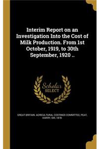 Interim Report on an Investigation Into the Cost of Milk Production. from 1st October, 1919, to 30th September, 1920 ..
