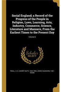 Social England; A Record of the Progress of the People in Religion, Laws, Learning, Arts, Industry, Commerce, Science, Literature and Manners, from the Earliest Times to the Present Day; Volume 6