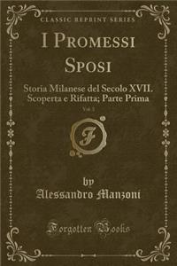 I Promessi Sposi, Vol. 3: Storia Milanese del Secolo XVII. Scoperta E Rifatta; Parte Prima (Classic Reprint)