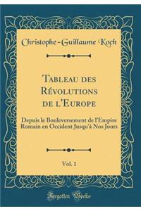 Tableau Des RÃ©volutions de l'Europe, Vol. 1: Depuis Le Bouleversement de l'Empire Romain En Occident Jusqu'Ã  Nos Jours (Classic Reprint)