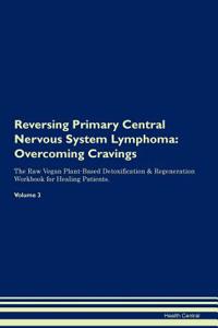 Reversing Primary Central Nervous System Lymphoma: Overcoming Cravings the Raw Vegan Plant-Based Detoxification & Regeneration Workbook for Healing Patients.Volume 3