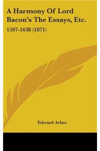 A Harmony of Lord Bacon's the Essays, Etc.