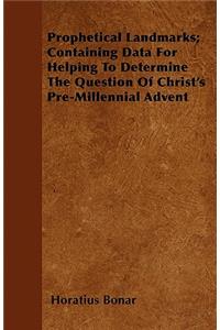 Prophetical Landmarks; Containing Data For Helping To Determine The Question Of Christ's Pre-Millennial Advent
