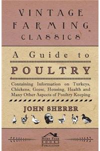 A Guide to Poultry - Containing Information on Turkeys, Chickens, Geese, Housing, Health and Many Other Aspects of Poultry Keeping