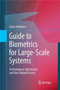 Guide to Biometrics for Large-Scale Systems: Technological, Operational, and User-Related Factors