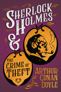 Sherlock Holmes and the Crime of Theft;A Collection of Short Mystery Stories - With Original Illustrations by Sidney Paget: A Collection of Short Mystery Stories - With Original Illustrations by Sidney Paget