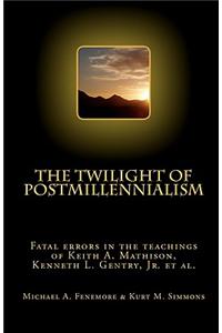 The Twilight of Postmillennialism: Fatal Errors in the Teachings of Keith A. Mathison, Kenneth L. Gentry, Jr. et al.: Fatal Errors in the Teachings of Keith A. Mathison, Kenneth L. Gentry, Jr., Et Al.