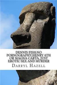 Dennis Fish: No Pornography, Henry 8th or Magna Carta, just Erotic Sex and Murder: Book 3 Debauched Dennis Trilogy: Ultimate Black Comedy