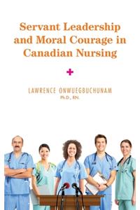 Servant Leadership and Moral Courage in Canadian Nursing