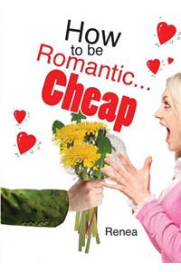 How to Be Romantic...Cheap: Stop the Naggin' and Start the Braggin'
