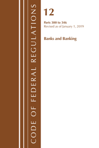 Code of Federal Regulations, Title 12 Banks and Banking 300-346, Revised as of January 1, 2019