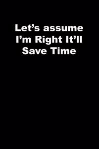 Let's assume I'm Right It'll Save Time