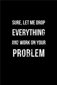 Sure, Let Me Drop Everything and Work on Your Problem