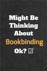 Might Be Thinking About Bookbinding ok? Funny /Lined Notebook/Journal Great Office School Writing Note Taking