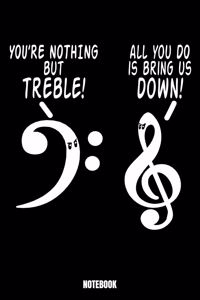 You'Re Nothing But Treble All You Can Do Is Bring Us Down Notebook