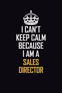 I Can't Keep Calm Because I Am A Sales Director