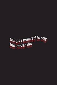 things i wanted to say but never did
