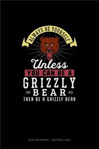 Always Be Yourself Unless You Can Be A Grizzly Bear Then Be A Grizzly Bear